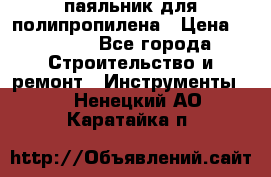  паяльник для полипропилена › Цена ­ 1 000 - Все города Строительство и ремонт » Инструменты   . Ненецкий АО,Каратайка п.